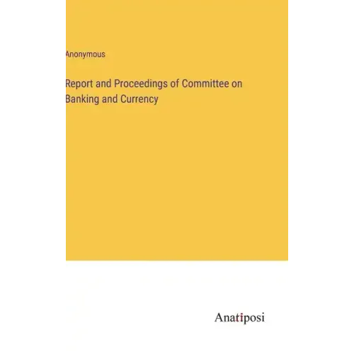 Report and Proceedings of Committee on Banking and Currency