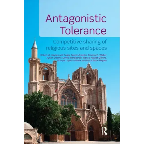 Antagonistic Tolerance: Competitive Sharing of Religious Sites and Spaces