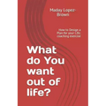 What do You want out of life?: How to Design a Plan for your Life; coaching exercise