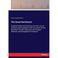 The Great Northwest: A guide-book and itinerary for the use of tourists and travellers over the lines of the Northern Pacific Railroad, the