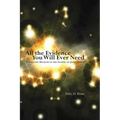 All the Evidence You Will Ever Need: A Scientist Believes in the Gospel of Jesus Christ