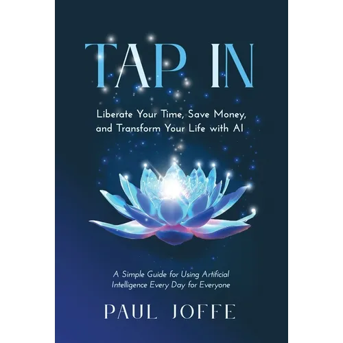 Tap In: Liberate Your Time, Save Money, and Transform Your Life with AI