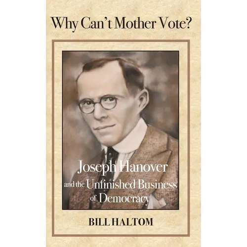 Why Can't Mother Vote?: Joseph Hanover and the Unfinished Business of Democracy