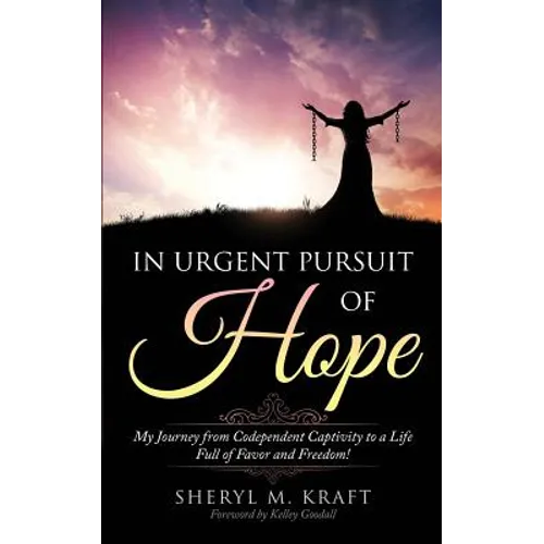 In Urgent Pursuit of Hope: My Journey from Codependent Captivity to a Life Full of Favor and Freedom