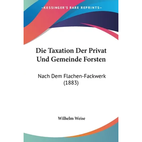 Die Taxation Der Privat Und Gemeinde Forsten: Nach Dem Flachen-Fackwerk (1883)