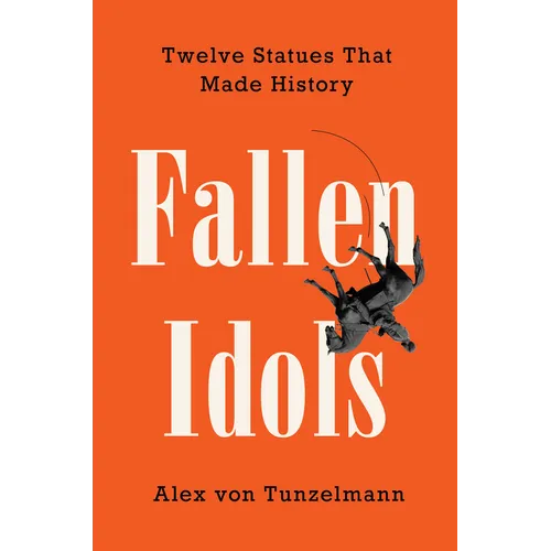 Fallen Idols: Twelve Statues That Made History