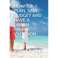 How to Plan, Save, Budget and Have a Dream Family Vacation: Ultimate Guide For Unforgettable Family Vacation