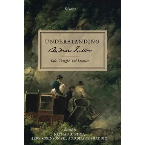 Understanding Andrew Fuller: Life, Thought, and Legacies (Volume 2)