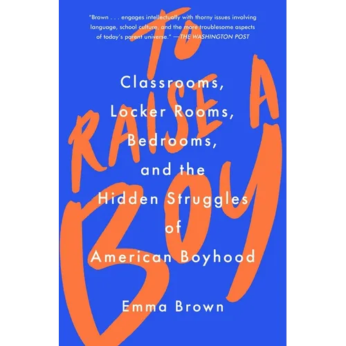 To Raise a Boy: Classrooms, Locker Rooms, Bedrooms, and the Hidden Struggles of American Boyhood