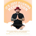 It's Just Fucking Meditation: How to Find Yourself, Calm Your Anxiety and Manifest the Life of Your Dreams
