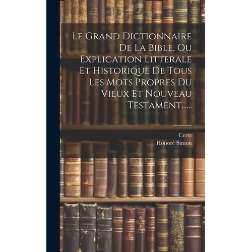 Le Grand Dictionnaire De La Bible, Ou Explication Litterale Et Historique De Tous Les Mots Propres Du Vieux Et Nouveau Testament......