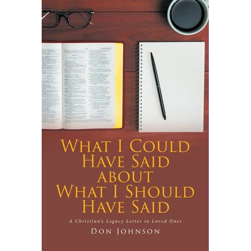 What I Could Have Said about What I Should Have Said: A Christian's Legacy Letter to Loved Ones