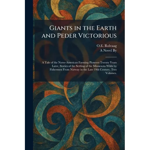 Giants in the Earth and Peder Victorious: A Tale of the Norse-American Farming Pioneers Twenty Years Later, Stories of the Settling of the Minnesota W