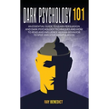 Dark Psychology 101: An Essential Guide to Learn Persuasion and Dark Psychology Techniques and How to Read and Influence Human Behavior to Spot and St