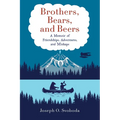 Brothers, Bears, and Beers: A Memoir of Friendships, Adventures, and Mishaps