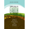Coming Back to Earth: Essays on the Church, Climate Change, Cities, Agriculture and Eating