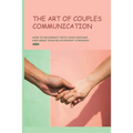 The Art of Couples Communication: How To Reconnect With Your Partner And Make Your Relationship Stronger: How To Keep A Relationship Strong And Happy