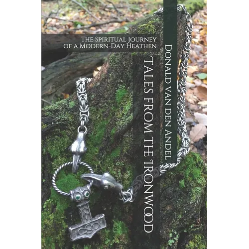 Tales from the Ironwood: The Spiritual Journey of a Modern-Day Heathen