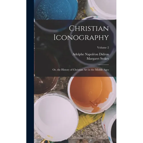 Christian Iconography: Or, the History of Christian Art in the Middle Ages; Volume 2
