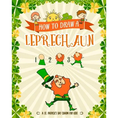 How to Draw A Leprechaun - A St. Patrick's Day Charm for Kids: Creative Step-by-Step Drawing Book for Girls and Boys Ages 5, 6, 7, 8, 9, 10, 11, and 1