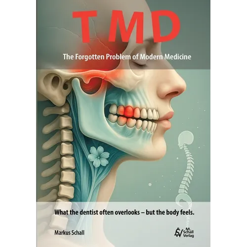 TMD - The Forgotten Problem of Modern Medicine: What the dentist often overlooks - but the body feels.