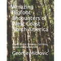Amazing Bigfoot Encounters of West Coast North America: Alaska, British Columbia, California, Oregon and Washington