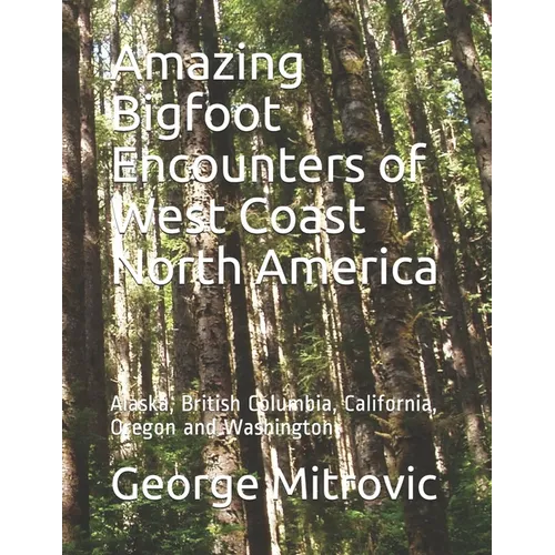 Amazing Bigfoot Encounters of West Coast North America: Alaska, British Columbia, California, Oregon and Washington