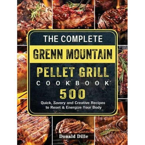 The Complete Green Mountain Pellet Grill Cookbook: 500 Quick, Savory and Creative Recipes to Reset & Energize Your Body