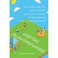 Digital Playgrounds: The Hidden Politics of Children's Online Play Spaces, Virtual Worlds, and Connected Games