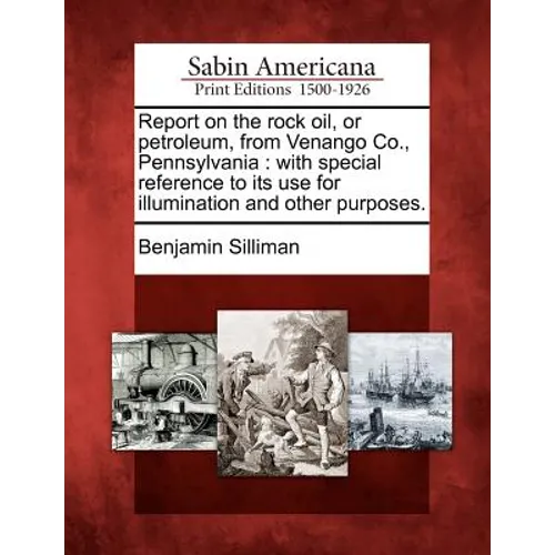 Report on the Rock Oil, or Petroleum, from Venango Co., Pennsylvania: With Special Reference to Its Use for Illumination and Other Purposes.
