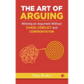 The Art of Arguing: Winning an Argument Without Chaos, Conflict and Confrontation