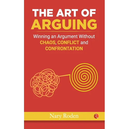 The Art of Arguing: Winning an Argument Without Chaos, Conflict and Confrontation