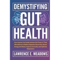 Demystifying Gut Health: How Anyone Can Easily Harness the Power of Their Microbiome to Relieve Digestive Discomfort, Boost Energy and Mood, Improve I