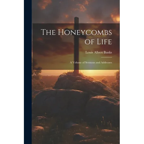The Honeycombs of Life: A Volume of Sermons and Addresses
