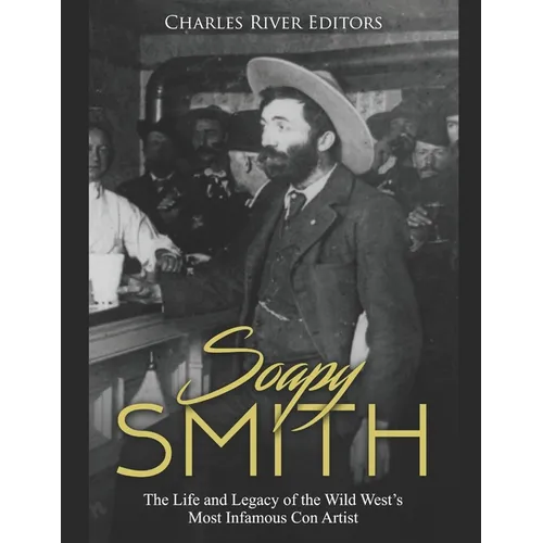 Soapy Smith: The Life and Legacy of the Wild West's Most Infamous Con Artist