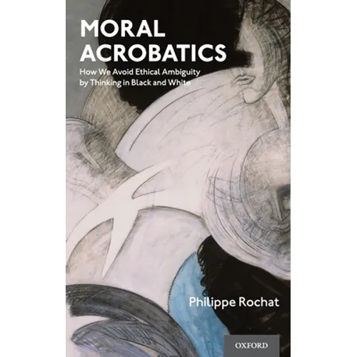 Moral Acrobatics: How We Avoid Ethical Ambiguity by Thinking in Black and White