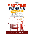 The First-Time Father's Handbook: Dad's Weekly Guide To Early Fatherhood and The 9 Months of Pregnancy