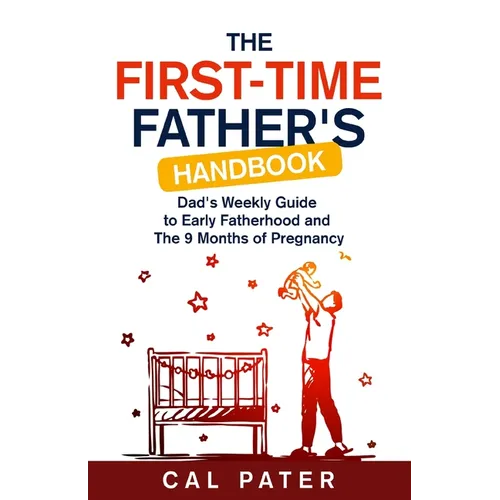 The First-Time Father's Handbook: Dad's Weekly Guide To Early Fatherhood and The 9 Months of Pregnancy