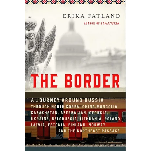 The Border: A Journey Around Russia Through North Korea, China, Mongolia, Kazakhstan, Azerbaijan, Georgia, Ukraine, Belarus, Lithu