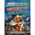 History of Mexico: 1000 Interesting Facts from Ancient Times to the Present