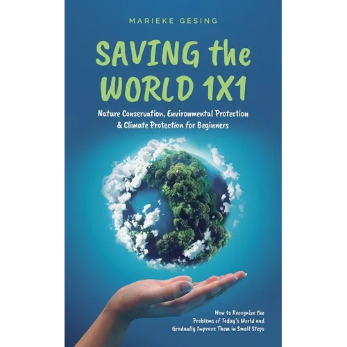 Saving the World 1x1: Nature Conservation, Environmental Protection & Climate Protection for Beginners: How to Recognize the Problems of Today's World