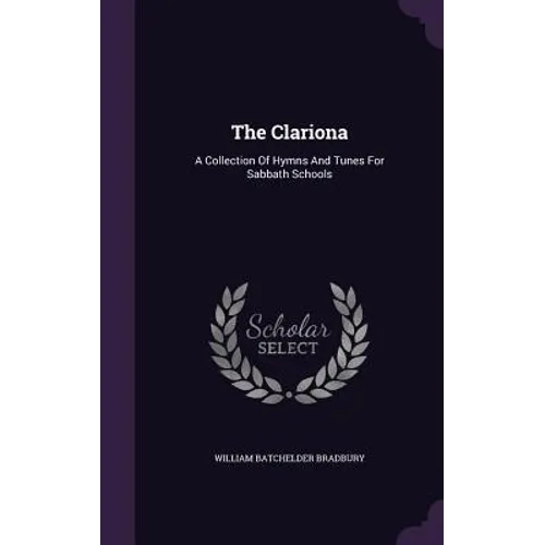 The Clariona: A Collection Of Hymns And Tunes For Sabbath Schools
