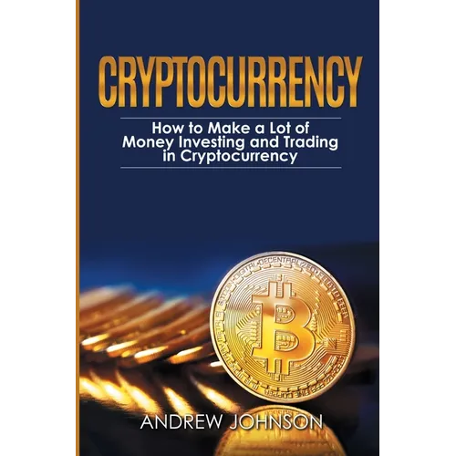 Cryptocurrency: How to Make a Lot of Money Investing and Trading in Cryptocurrency: Unlocking the Lucrative World of Cryptocurrency