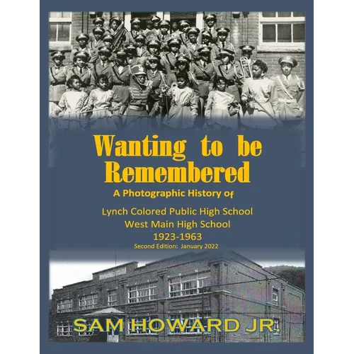 Wanting to be Remembered: A photographic history of Lynch Colored Public/West Main High School from 1923-1963 located in Lynch, Kentucky