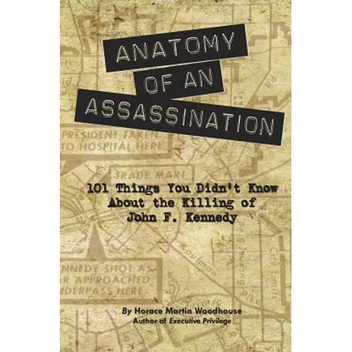 Anatomy of an Assassination: 101 Things You Didn't Know About the Killing of John F. Kennedy