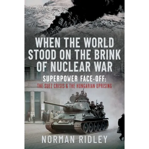 When the World Stood on the Brink of Nuclear War: Superpower Face-Off: The Suez Crisis and the Hungarian Uprising