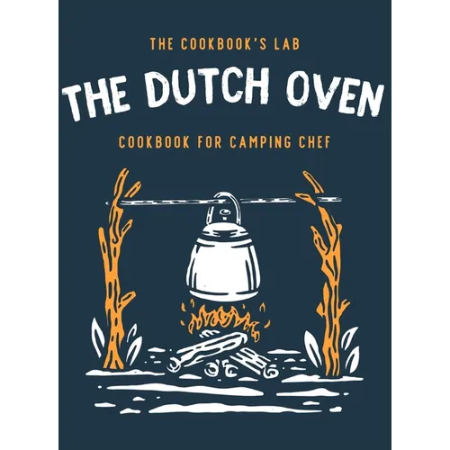 The Dutch Oven Cookbook for Camping Chef: Over 300 fun, tasty, and easy to follow Campfire recipes for your outdoors family adventures. Enjoy cooking