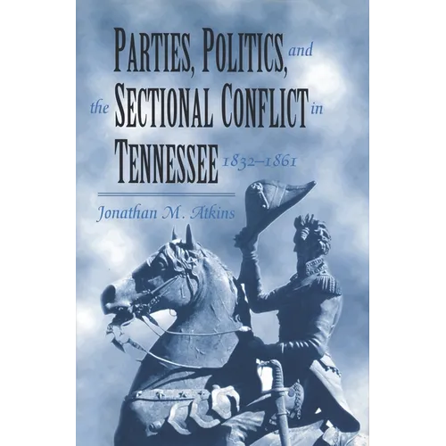 Parties, Politics, and the Sectional Conflict in Tennessee, 1832-1861: Tennessee 1832-1861