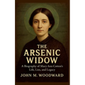 The Arsenic Widow: A Biography of Mary Ann Cotton's Life, Lies, and Legacy