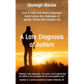 A Late Diagnosis of Autism: How to Help Your Newly Diagnosed Autie Survive the Challenges of Ageing, Illness and Everyday Life